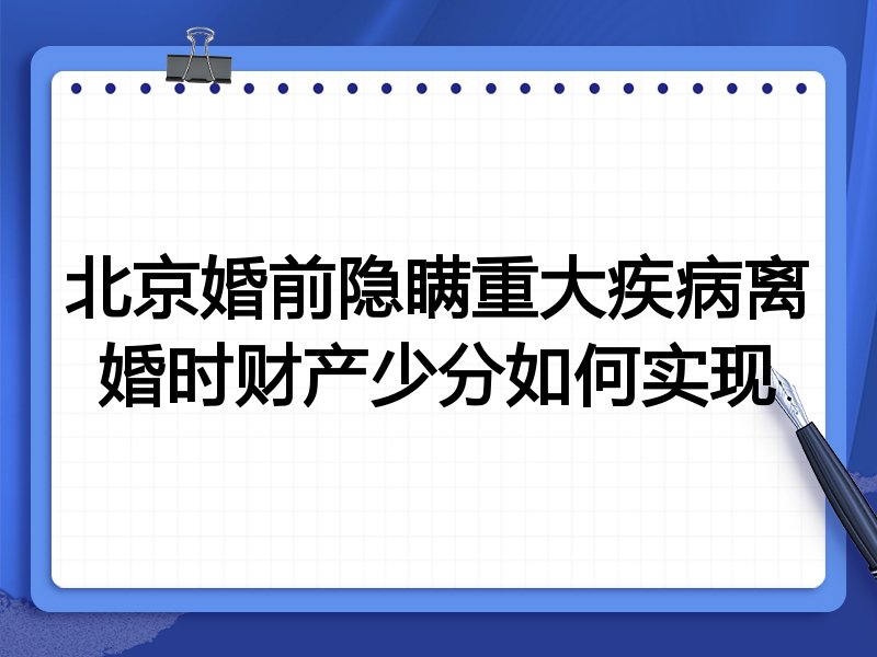 北京婚前隐瞒重大疾病离婚时财产少分如何实现