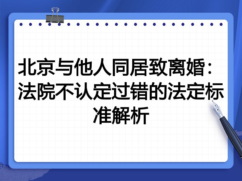 北京与他人同居致离婚:法院不认定过错的法定标准解析
