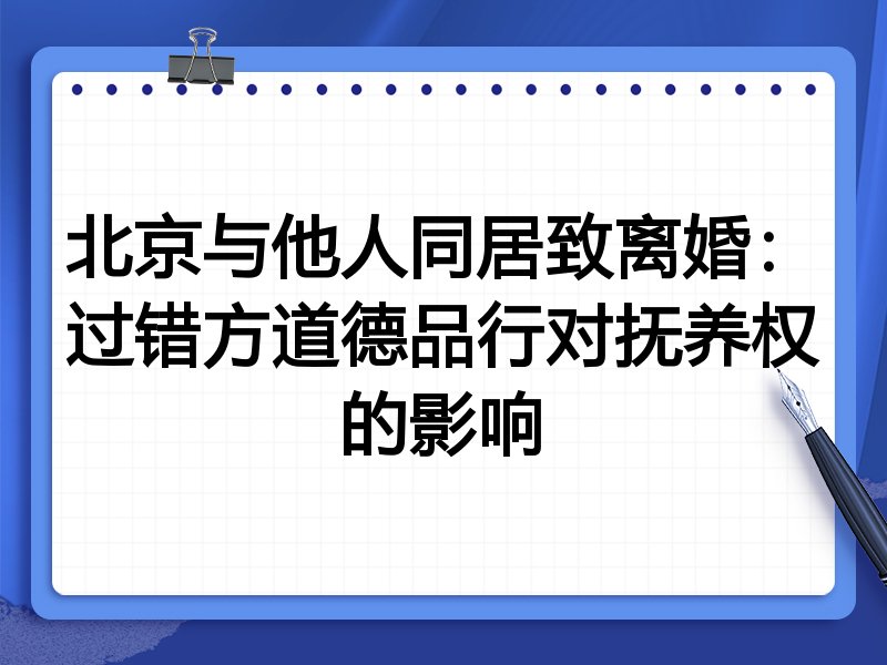 北京与他人同居致离婚：过错方道德品行对抚养权的影响