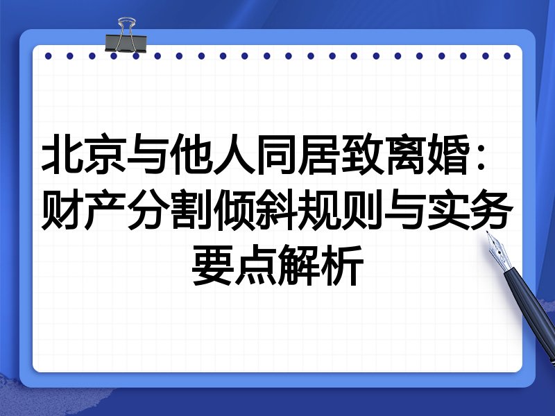北京与他人同居致离婚:财产分割倾斜规则与实务要点解析