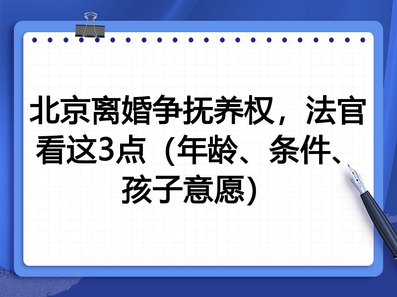 北京离婚争抚养权,法官看这3点(年龄、条件、孩子意愿)