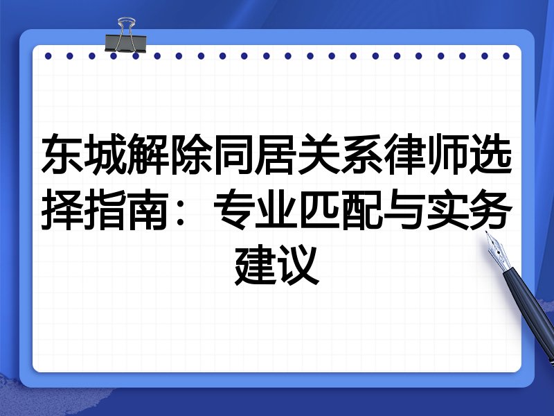 东城解除同居关系律师选择指南：专业匹配与实务建议
