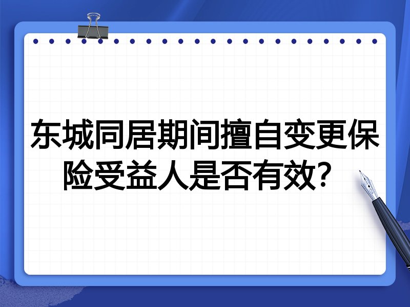 东城同居期间擅自变更保险受益人是否有效?