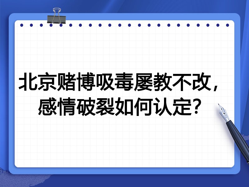 北京赌博吸毒屡教不改,感情破裂如何认定?