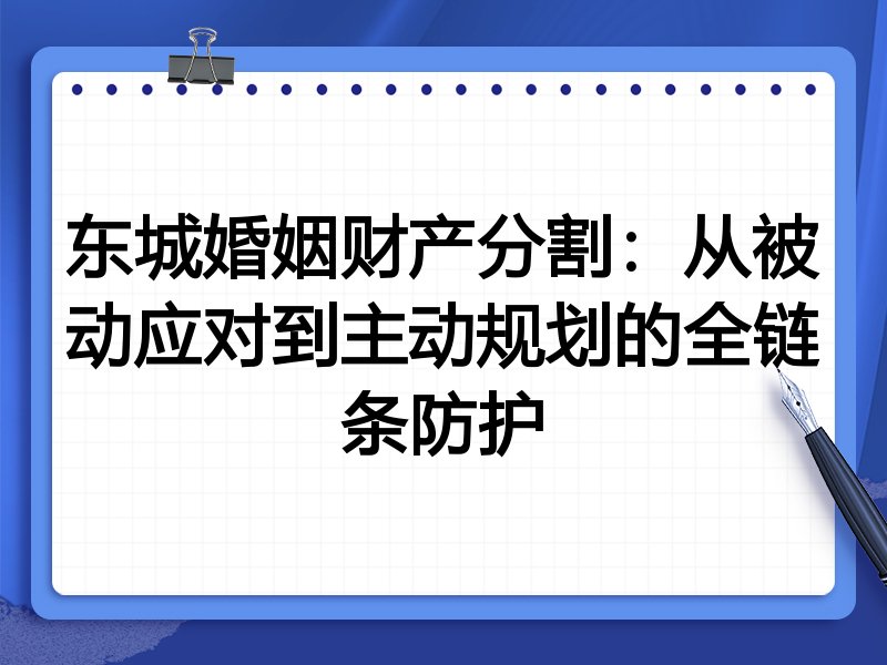 东城婚姻财产分割：从被动应对到主动规划的全链条防护