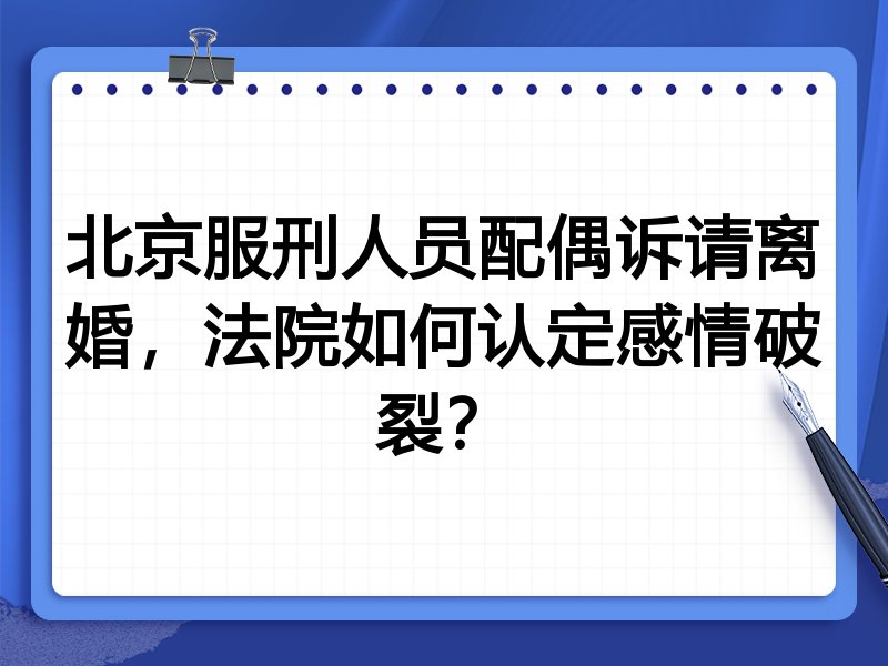 北京服刑人员配偶诉请离婚,法院如何认定感情破裂?