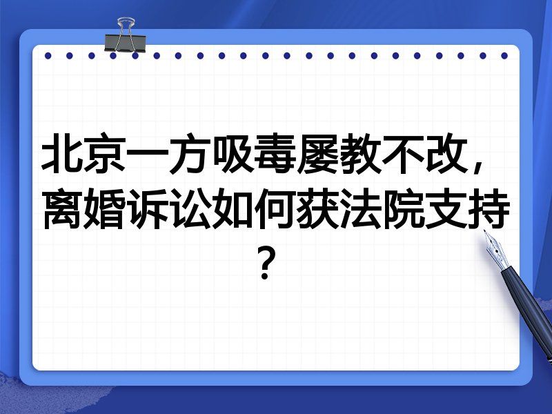 北京一方吸毒屡教不改,离婚诉讼如何获法院支持?