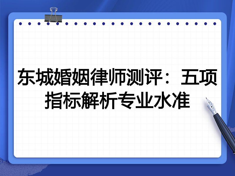 东城婚姻律师测评:五项指标解析专业水准