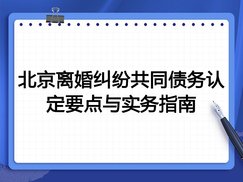 北京离婚纠纷共同债务认定要点与实务指南