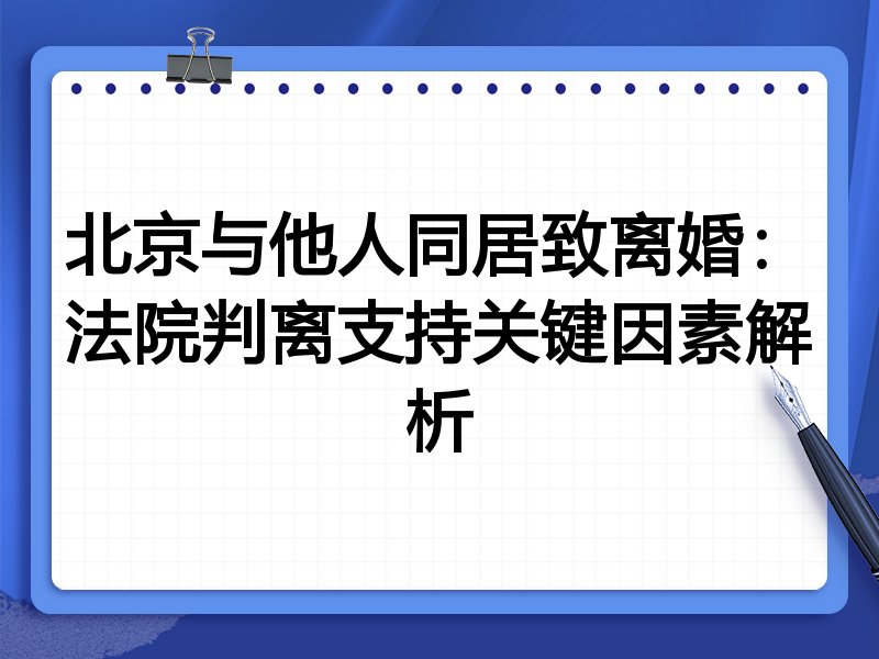 北京与他人同居致离婚:法院判离支持关键因素解析