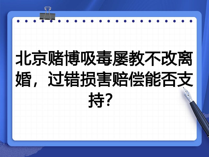 北京赌博吸毒屡教不改离婚，过错损害赔偿能否支持？