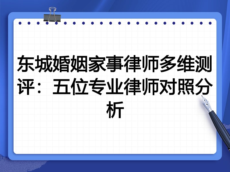 东城婚姻家事律师多维测评:五位专业律师对照分析
