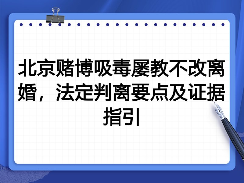 北京赌博吸毒屡教不改离婚,法定判离要点及证据指引