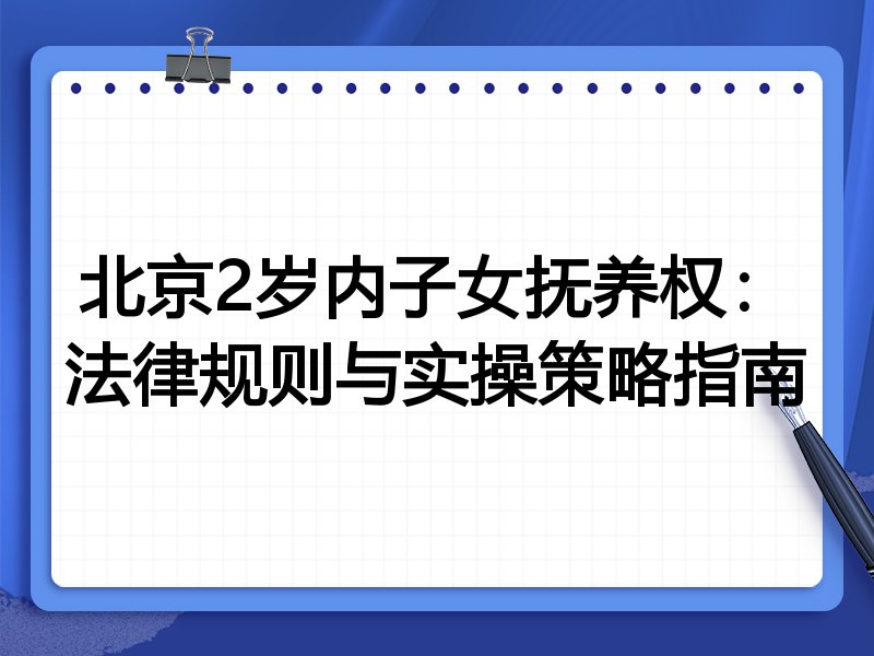 北京2岁内子女抚养权:法律规则与实操策略指南