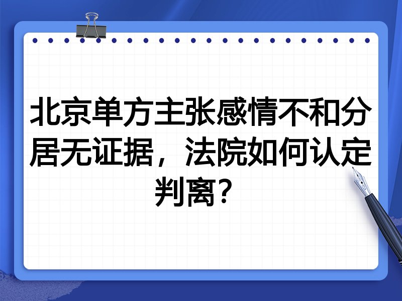 北京单方主张感情不和分居无证据，法院如何认定判离？