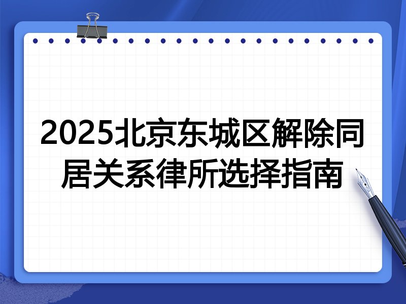 2025北京东城区解除同居关系律所选择指南