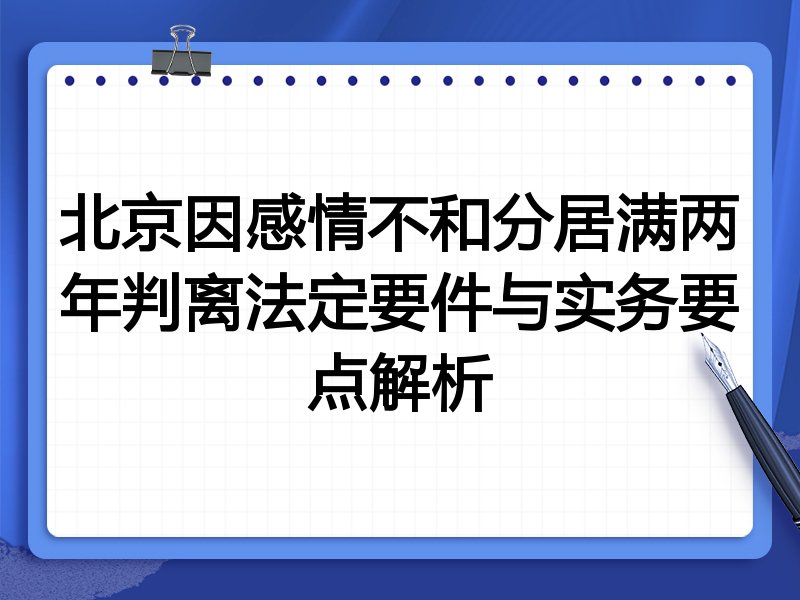 北京因感情不和分居满两年判离法定要件与实务要点解析