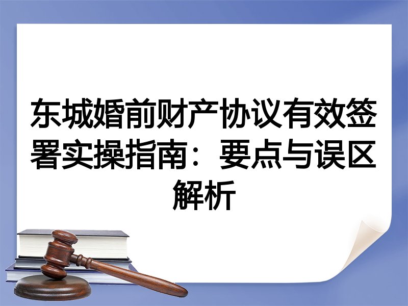 东城婚前财产协议有效签署实操指南：要点与误区解析