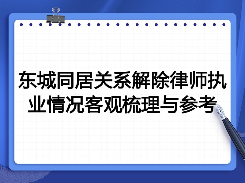东城同居关系解除律师执业情况客观梳理与参考