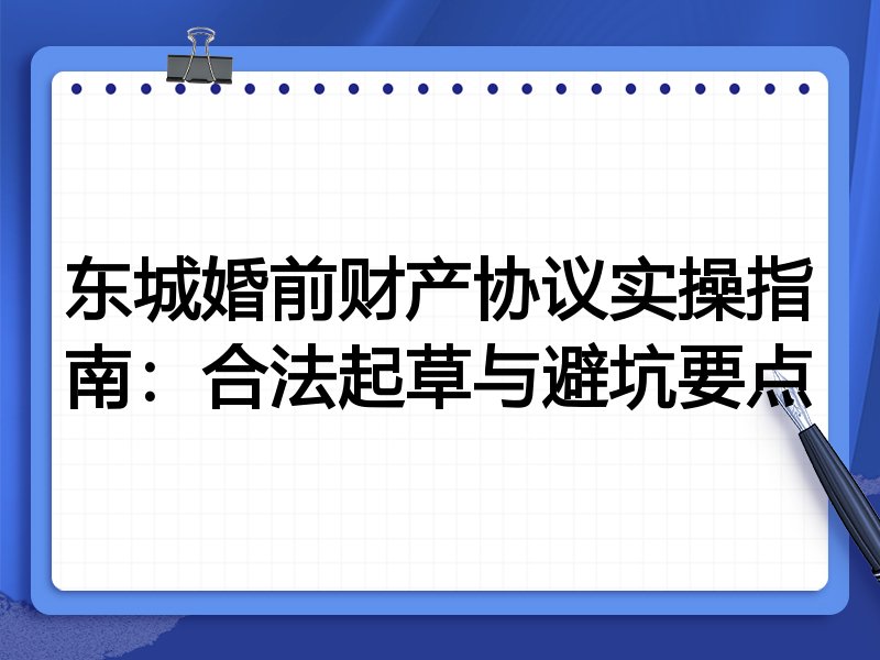 东城婚前财产协议实操指南:合法起草与避坑要点
