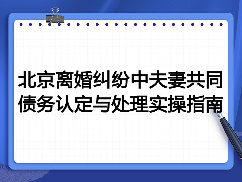 北京离婚纠纷中夫妻共同债务认定与处理实操指南