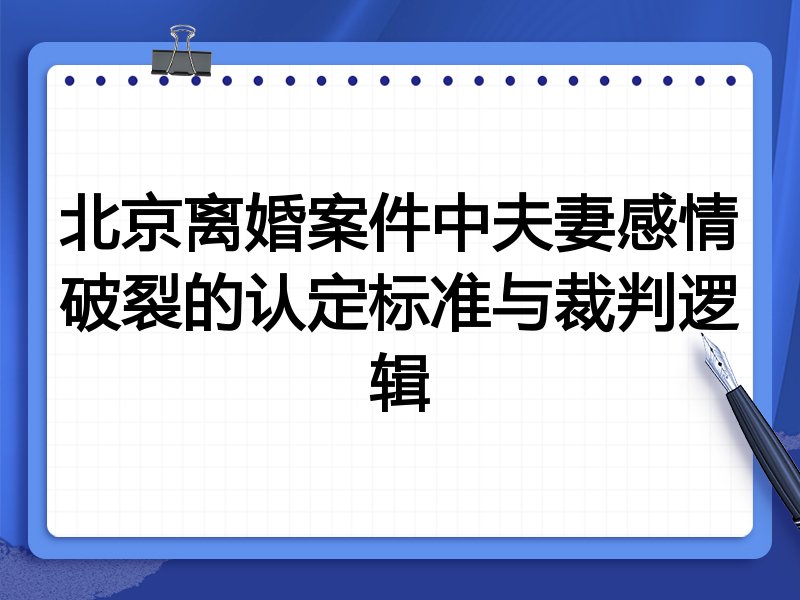 北京离婚案件中夫妻感情破裂的认定标准与裁判逻辑