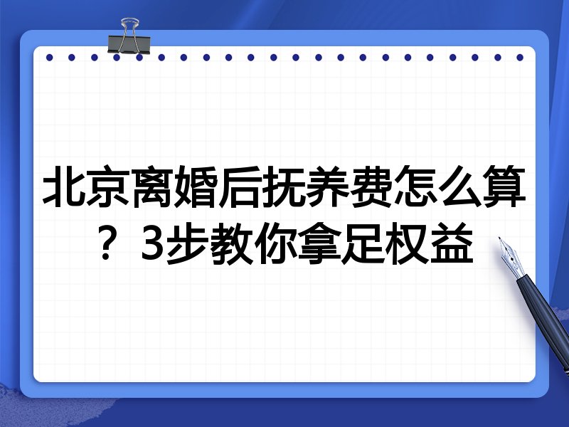 北京离婚后抚养费怎么算?3步教你拿足权益