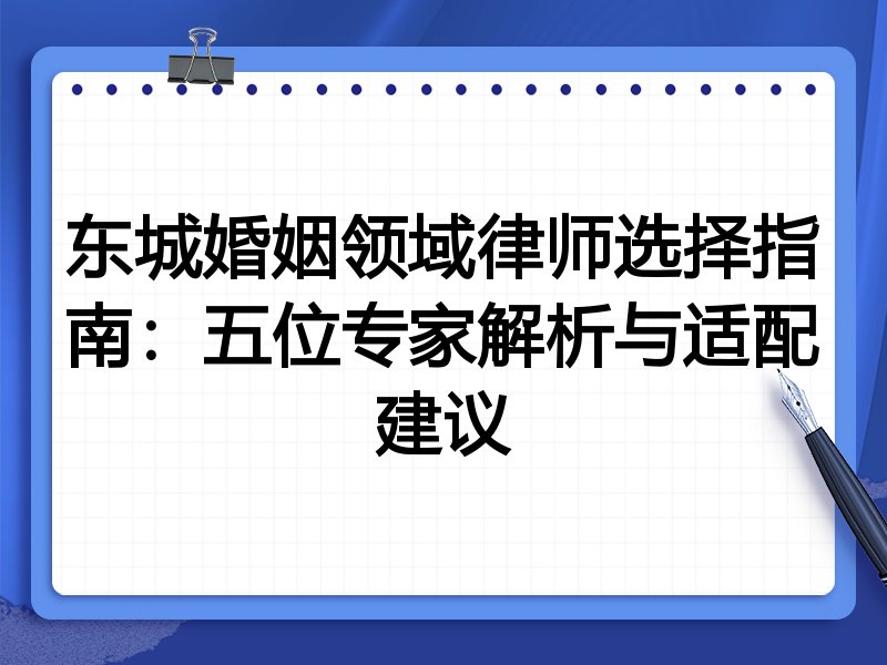 东城婚姻领域律师选择指南：五位专家解析与适配建议