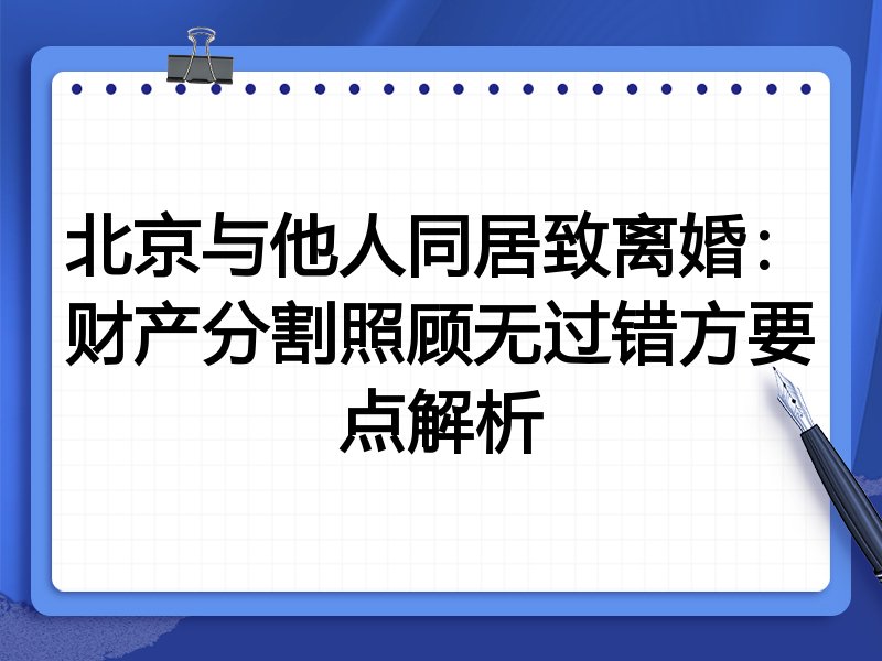 北京与他人同居致离婚:财产分割照顾无过错方要点解析