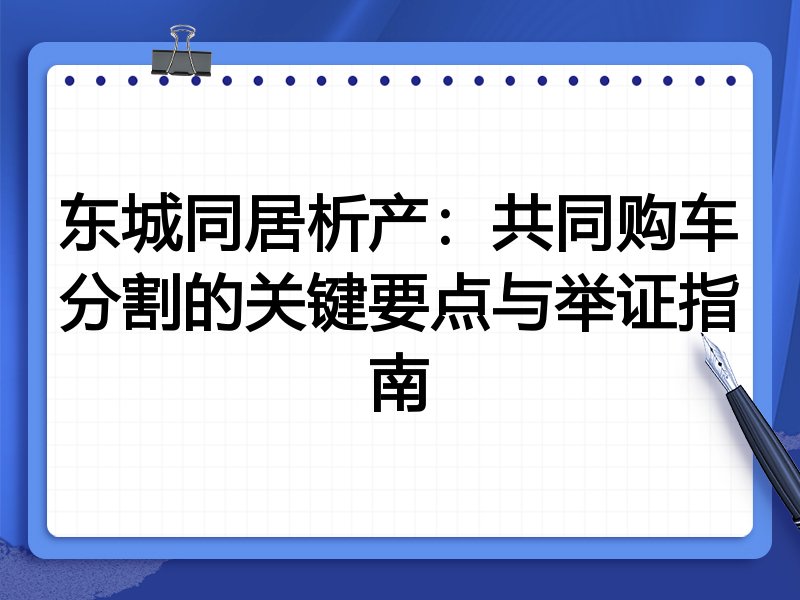 东城同居析产:共同购车分割的关键要点与举证指南