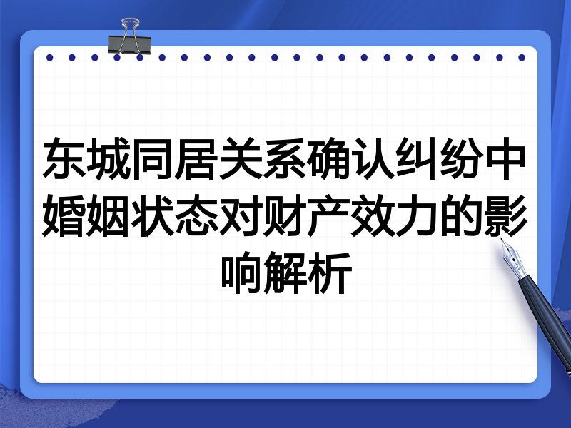 东城同居关系确认纠纷中婚姻状态对财产效力的影响解析