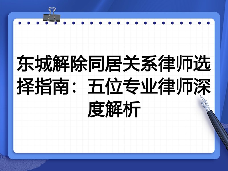 东城解除同居关系律师选择指南：五位专业律师深度解析