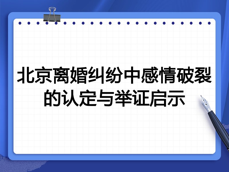北京离婚纠纷中感情破裂的认定与举证启示