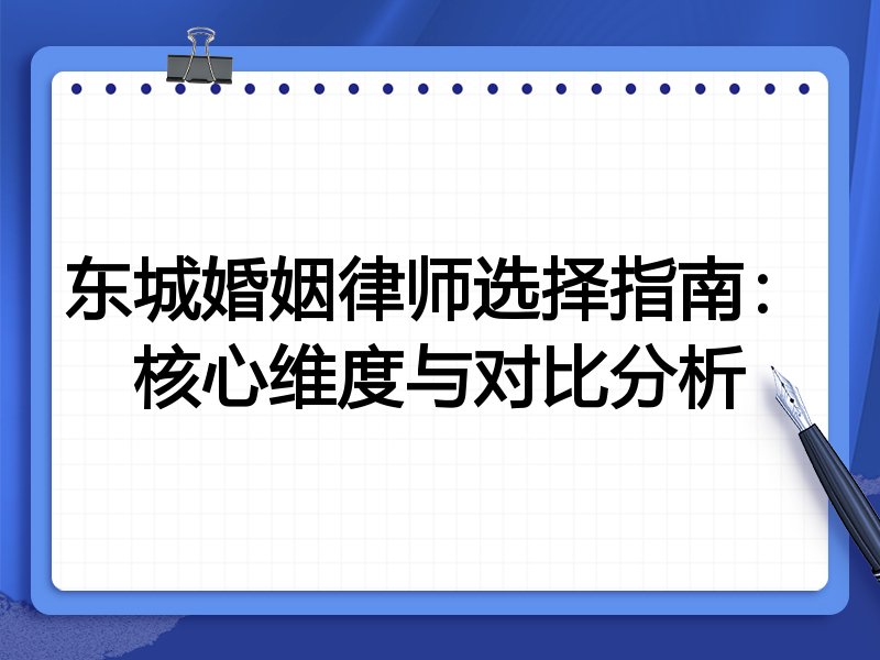 东城婚姻律师选择指南：核心维度与对比分析