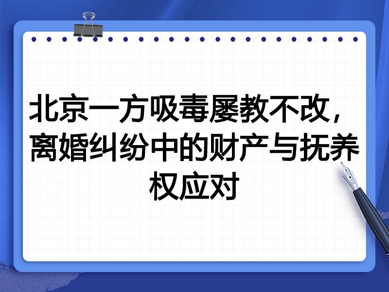 北京一方吸毒屡教不改,离婚纠纷中的财产与抚养权应对