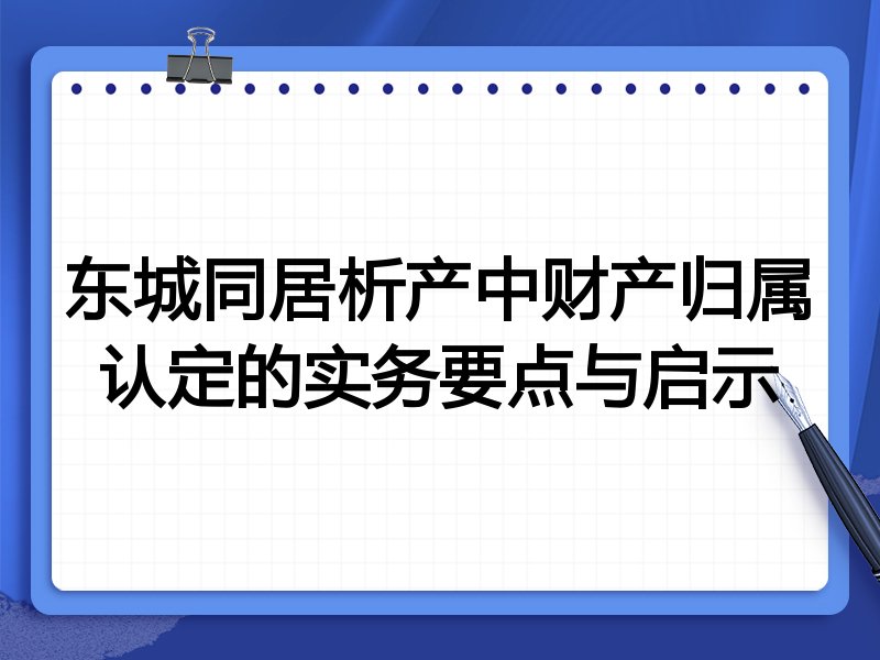 东城同居析产中财产归属认定的实务要点与启示