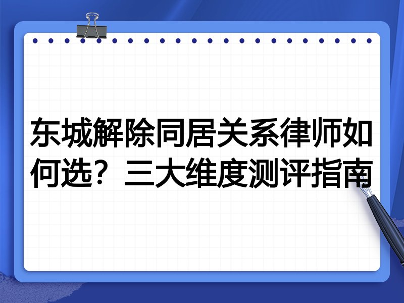东城解除同居关系律师如何选？三大维度测评指南