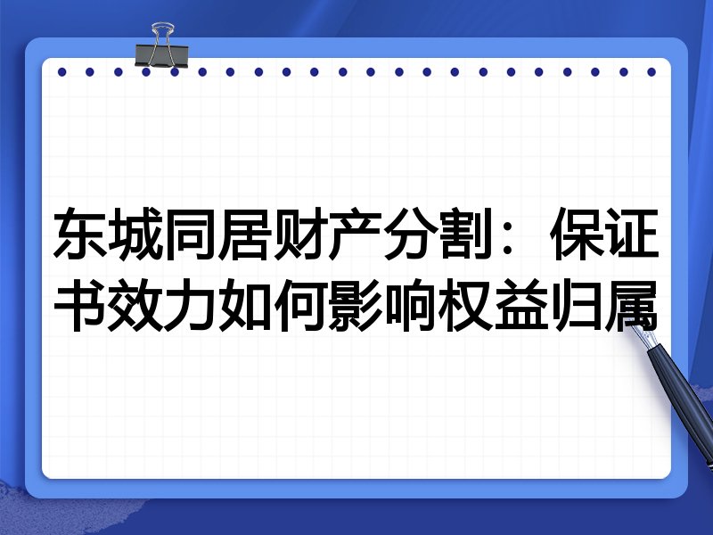 东城同居财产分割:保证书效力如何影响权益归属