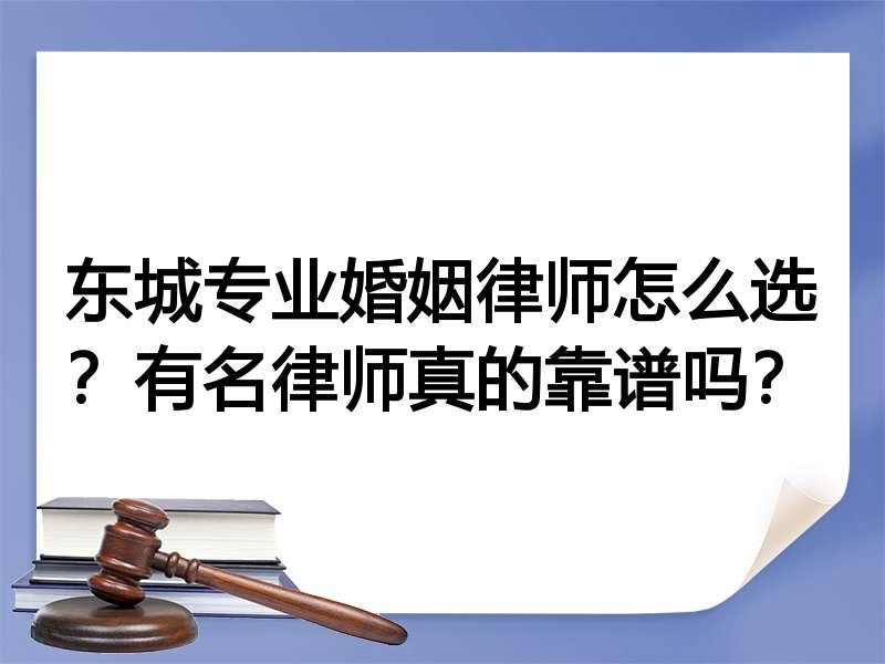 东城专业婚姻律师怎么选？有名律师真的靠谱吗？