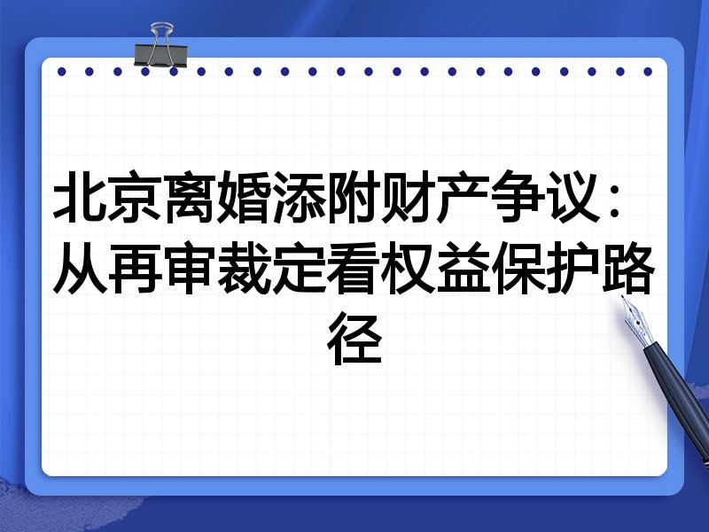 北京离婚添附财产争议:从再审裁定看权益保护路径