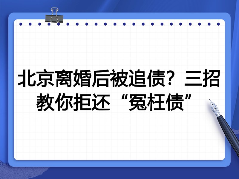 北京离婚后被追债?三招教你拒还“冤枉债”