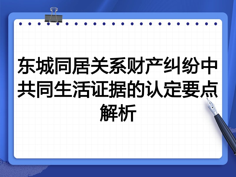 东城同居关系财产纠纷中共同生活证据的认定要点解析