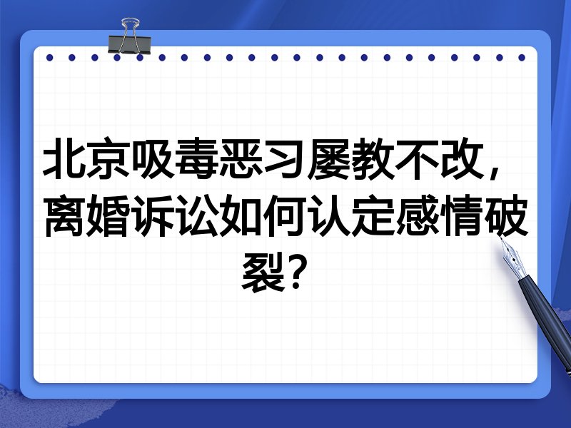 北京吸毒恶习屡教不改,离婚诉讼如何认定感情破裂?