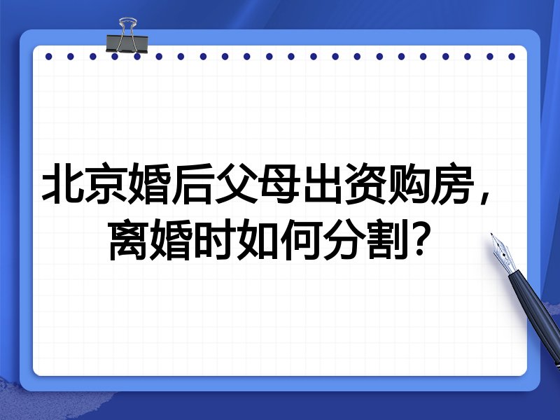 北京婚后父母出资购房，离婚时如何分割？