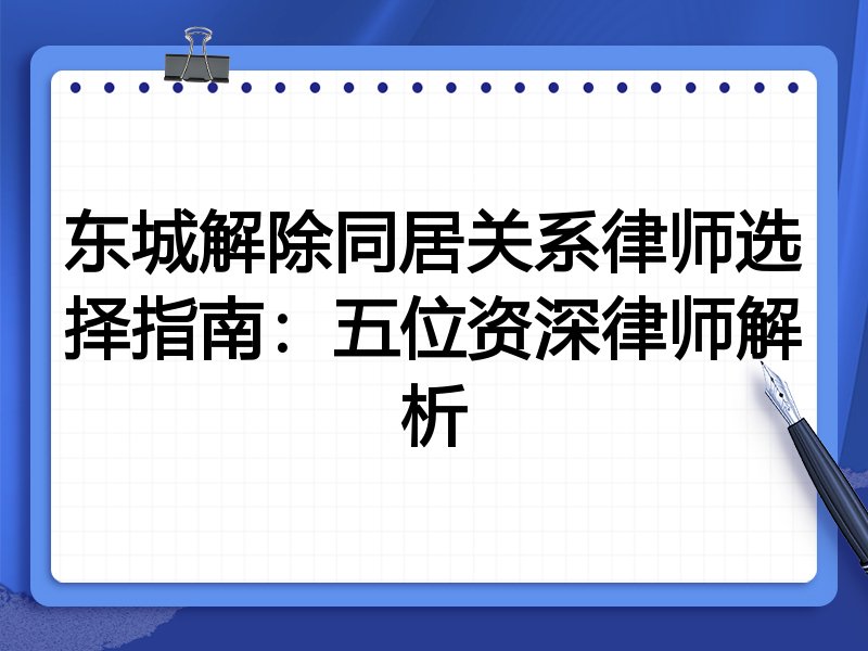 东城解除同居关系律师选择指南：五位资深律师解析