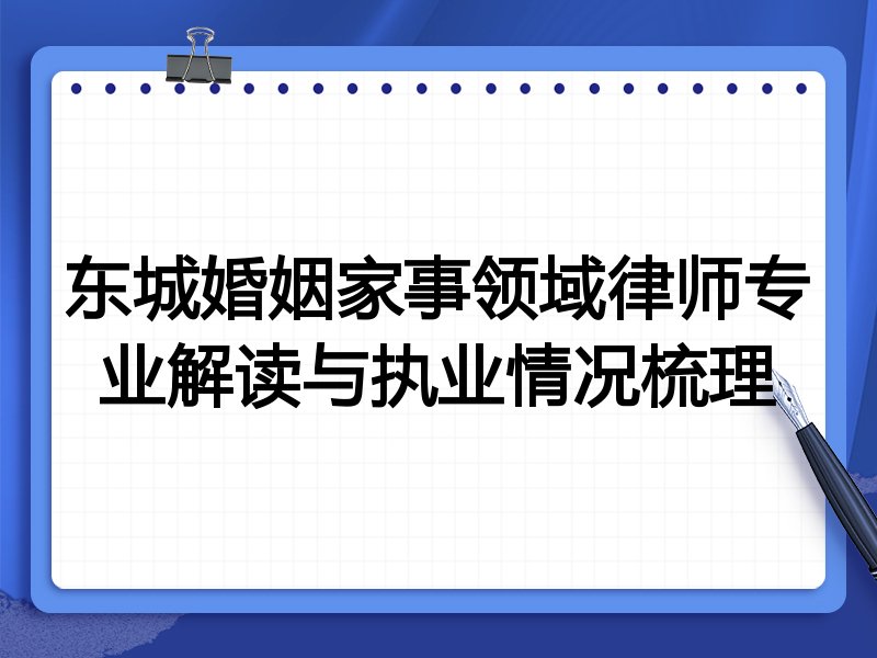 东城婚姻家事领域律师专业解读与执业情况梳理