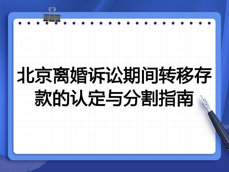 北京离婚诉讼期间转移存款的认定与分割指南