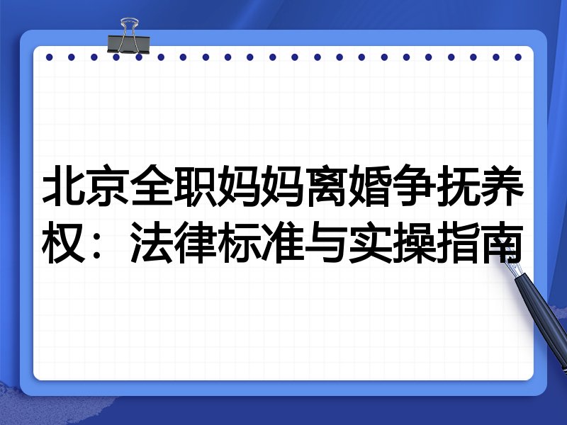 北京全职妈妈离婚争抚养权:法律标准与实操指南