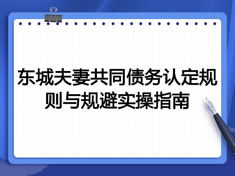 东城夫妻共同债务认定规则与规避实操指南