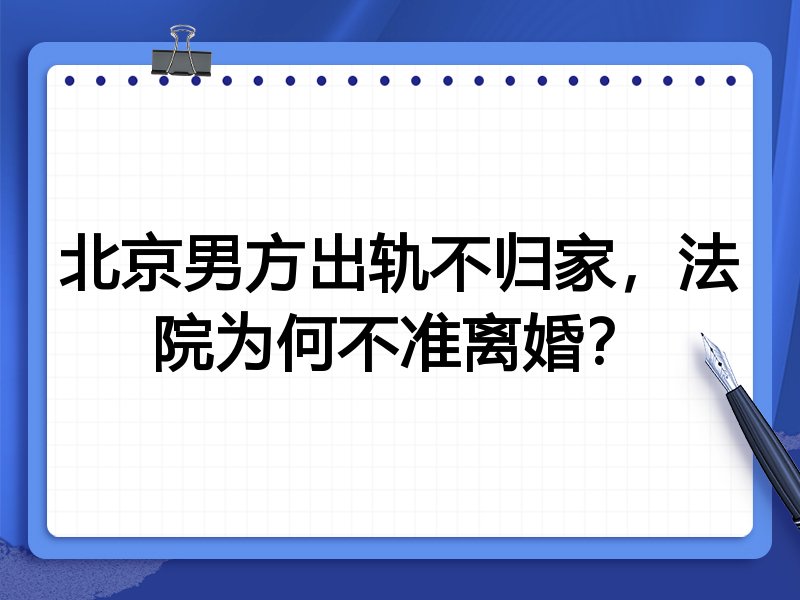 北京男方出轨不归家,法院为何不准离婚?